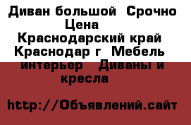 Диван большой, Срочно!!!!! › Цена ­ 10 000 - Краснодарский край, Краснодар г. Мебель, интерьер » Диваны и кресла   